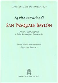 VITA AUTENTICA DI SAN PASQUALE BAYLON. PATRONO DEI CONGRESSI E DELLE ASSOCIAZION