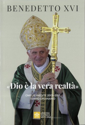 &laquo;Dio &egrave; la vera realt&agrave;&raquo;. Omelie inedite 2005-2017. Tempo ordinario