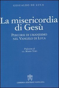 La misericordia di Ges&ugrave;. Percorsi di umanesimo nel vangelo di Luca - PERCORSI DI UMANESIMO NEL VANGELO DI LUCA