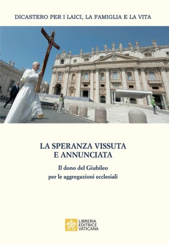 La speranza vissuta e annunciata. Il dono del Giubileo per le aggregazioni ecclesiali. Atti dell'Incontro annuale con i moderatori delle associazioni internazionali di fedeli, dei movimenti ecclesiali e delle nuove comunit&agrave;. Roma, 4-6 giugno 2025