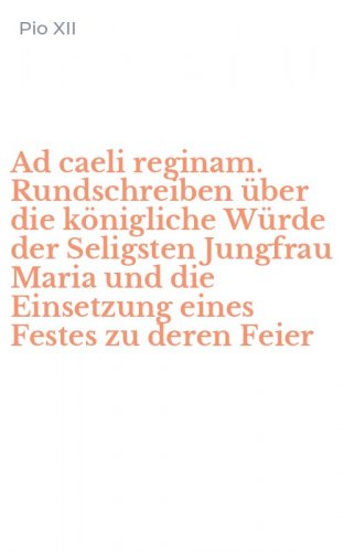 Ad caeli reginam. Rundschreiben über die königliche Würde der Seligsten Jungfrau Maria und die Einsetzung eines Festes zu deren Feier