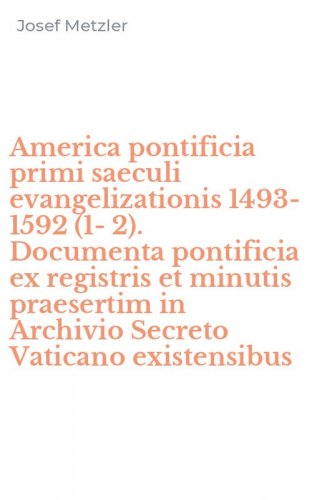 America pontificia primi saeculi evangelizationis 1493-1592 (1-2). Documenta pontificia ex registris et minutis praesertim in Archivio Secreto Vaticano existensibus