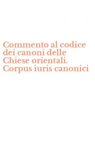 Commento al codice dei canoni delle Chiese orientali. Corpus iuris canonici