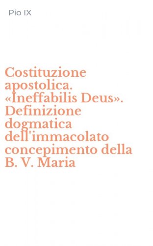 Costituzione apostolica. &laquo;Ineffabilis Deus&raquo;. Definizione dogmatica dell'immacolato concepimento della B. V. Maria