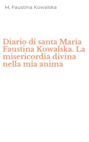 Diario di santa Maria Faustina Kowalska. La misericordia divina nella mia anima