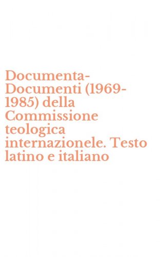 Documenta-Documenti (1969-1985) della Commissione teologica internazionele. Testo latino e italiano