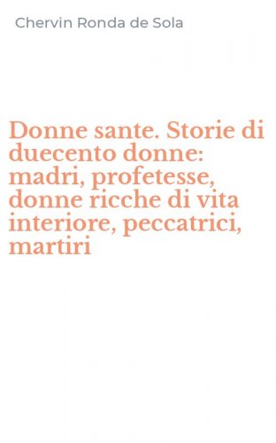 Donne sante. Storie di duecento donne: madri, profetesse, donne ricche di vita interiore, peccatrici, martiri