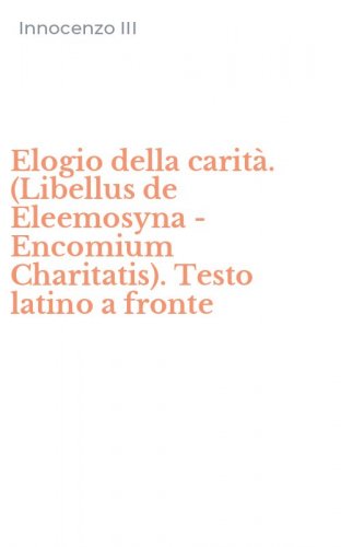 Elogio della carit&agrave;. (Libellus de Eleemosyna - Encomium Charitatis). Testo latino a fronte