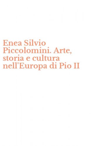 Enea Silvio Piccolomini. Arte, storia e cultura nell'Europa di Pio II