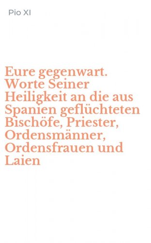Eure gegenwart. Worte Seiner Heiligkeit an die aus Spanien gefl&uuml;chteten Bisch&ouml;fe, Priester, Ordensm&auml;nner, Ordensfrauen und Laien