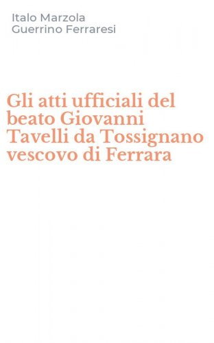 Gli atti ufficiali del beato Giovanni Tavelli da Tossignano vescovo di Ferrara