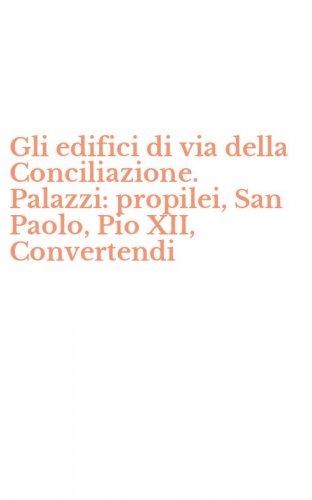 Gli edifici di via della Conciliazione. Palazzi: propilei, San Paolo, Pio XII, Convertendi