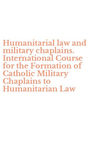 Humanitarial law and military chaplains. International Course for the Formation of Catholic Military Chaplains to Humanitarian Law