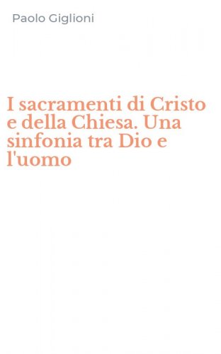 I sacramenti di Cristo e della Chiesa. Una sinfonia tra Dio e l'uomo