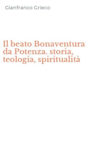 Il beato Bonaventura da Potenza. storia, teologia, spiritualit&agrave;