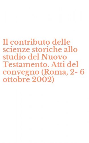 Il contributo delle scienze storiche allo studio del Nuovo Testamento. Atti del convegno (Roma, 2-6 ottobre 2002)