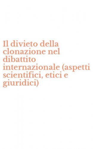 Il divieto della clonazione nel dibattito internazionale (aspetti scientifici, etici e giuridici)