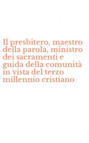Il presbitero, maestro della parola, ministro dei sacramenti e guida della comunit&agrave; in vista del terzo millennio cristiano