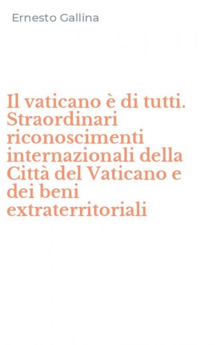 Il vaticano &egrave; di tutti. Straordinari riconoscimenti internazionali della Citt&agrave; del Vaticano e dei beni extraterritoriali