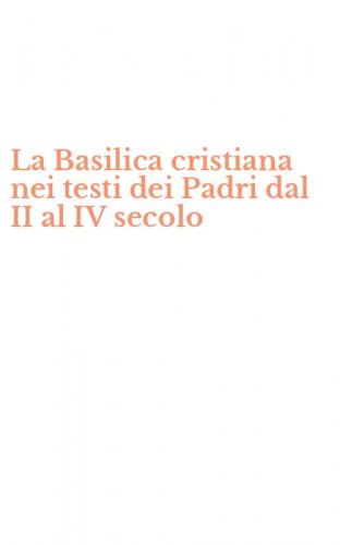 La Basilica cristiana nei testi dei Padri dal II al IV secolo