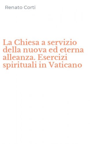 La Chiesa a servizio della nuova ed eterna alleanza. Esercizi spirituali in Vaticano