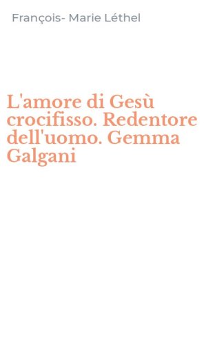 L'amore di Ges&ugrave; crocifisso. Redentore dell'uomo. Gemma Galgani
