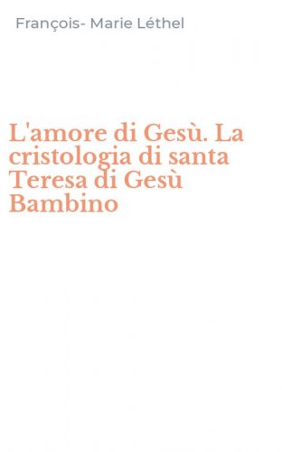 L'amore di Ges&ugrave;. La cristologia di santa Teresa di Ges&ugrave; Bambino