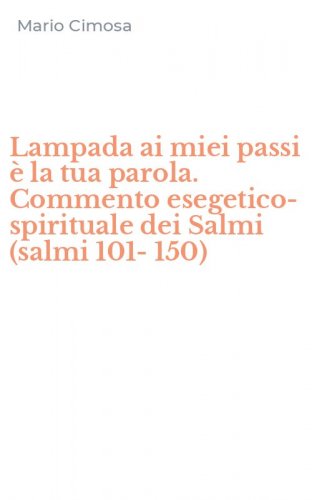 Lampada ai miei passi &egrave; la tua parola. Commento esegetico-spirituale dei Salmi (salmi 101-150)