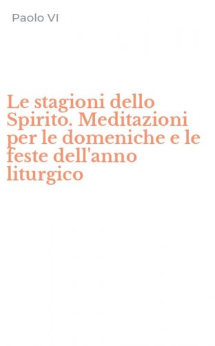 Le stagioni dello Spirito. Meditazioni per le domeniche e le feste dell'anno liturgico