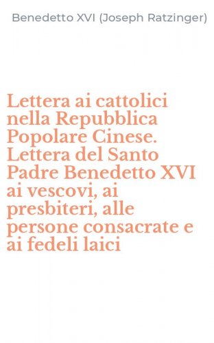 Lettera ai cattolici nella Repubblica Popolare Cinese. Lettera del Santo Padre Benedetto XVI ai vescovi, ai presbiteri, alle persone consacrate e ai fedeli laici