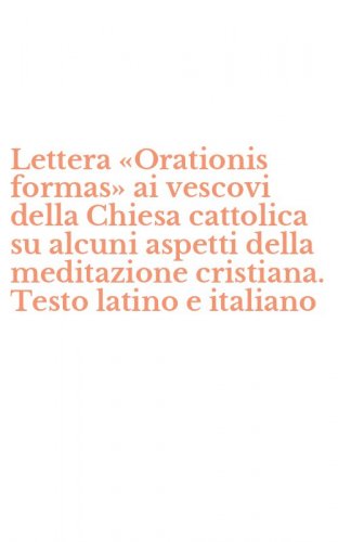 Lettera &laquo;Orationis formas&raquo; ai vescovi della Chiesa cattolica su alcuni aspetti della meditazione cristiana. Testo latino e italiano