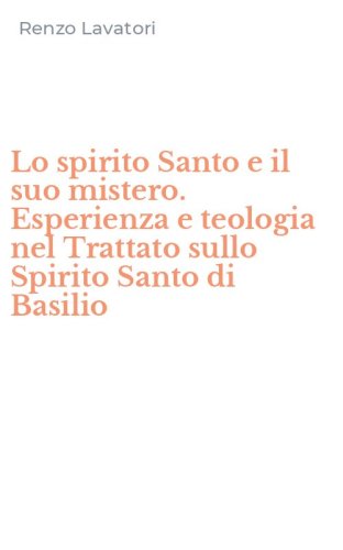 Lo spirito Santo e il suo mistero. Esperienza e teologia nel Trattato sullo Spirito Santo di Basilio
