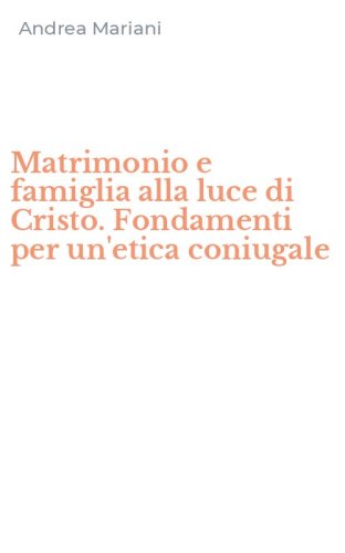 Matrimonio e famiglia alla luce di Cristo. Fondamenti per un'etica coniugale