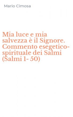 Mia luce e mia salvezza &egrave; il Signore. Commento esegetico-spirituale dei Salmi (Salmi 1-50)