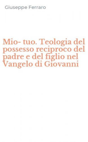 Mio-tuo. Teologia del possesso reciproco del padre e del figlio nel Vangelo di Giovanni
