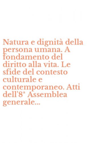 Natura e dignit&agrave; della persona umana. A fondamento del diritto alla vita. Le sfide del contesto culturale e contemporaneo. Atti dell'8&ordf; Assemblea generale...