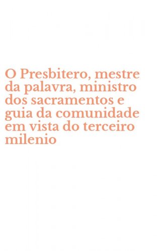 O Presbitero, mestre da palavra, ministro dos sacramentos e guia da comunidade em vista do terceiro milenio