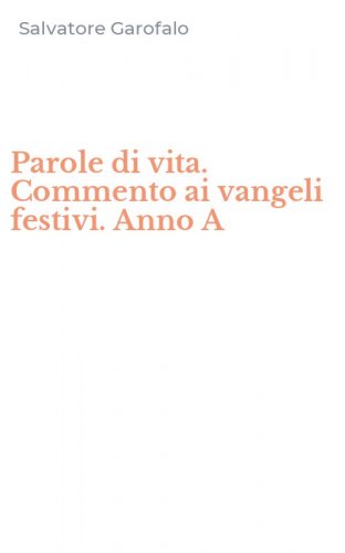 Parole di vita. Commento ai vangeli festivi. Anno A