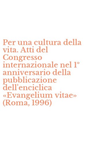 Per una cultura della vita. Atti del Congresso internazionale nel 1&ordm; anniversario della pubblicazione dell'enciclica &laquo;Evangelium vitae&raquo; (Roma, 1996)