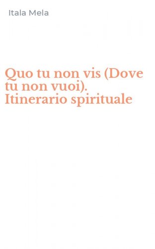Quo tu non vis (Dove tu non vuoi). Itinerario spirituale