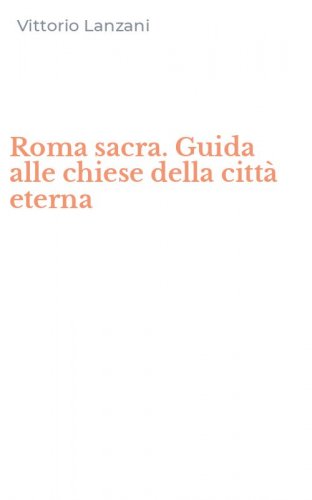 Roma sacra. Guida alle chiese della citt&agrave; eterna