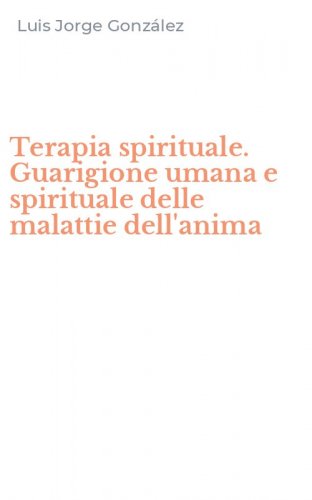 Terapia spirituale. Guarigione umana e spirituale delle malattie dell'anima