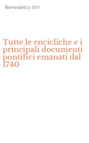 Tutte le encicliche e i principali documenti pontifici emanati dal 1740