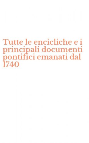 Tutte le encicliche e i principali documenti pontifici emanati dal 1740