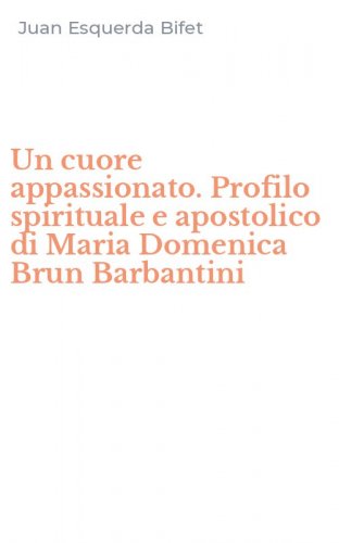 Un cuore appassionato. Profilo spirituale e apostolico di Maria Domenica Brun Barbantini