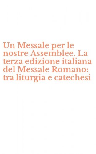Un Messale per le nostre Assemblee. La terza edizione italiana del Messale Romano: tra liturgia e catechesi