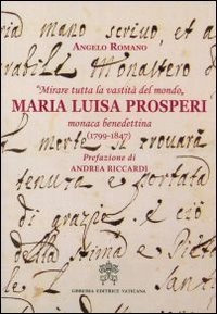 &laquo;Mirare tutta la vastit&agrave; del mondo&raquo;. Maria Luisa Prosperi, monaca benedettina (1799-1847)