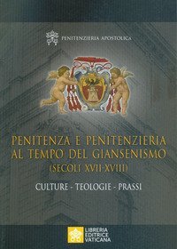Penitenza e penitenzieria al tempo del giansenismo (secoli XVII-XVIII). Culture. Teologie. Prassi - TEOLOGIE - PRASSI