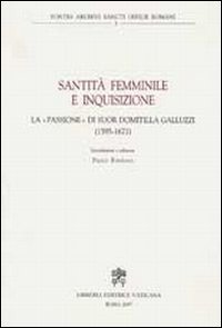 Santit&agrave; femminile e inquisizione. La &laquo;passione&raquo; di suor Domitilla Galluzzi (1595-1671)