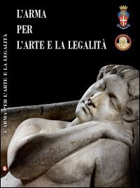 L'arma per l'arte e la legalit&agrave;. Catalogo della mostra (Roma, 14 luglio-30 ottobre 2016)